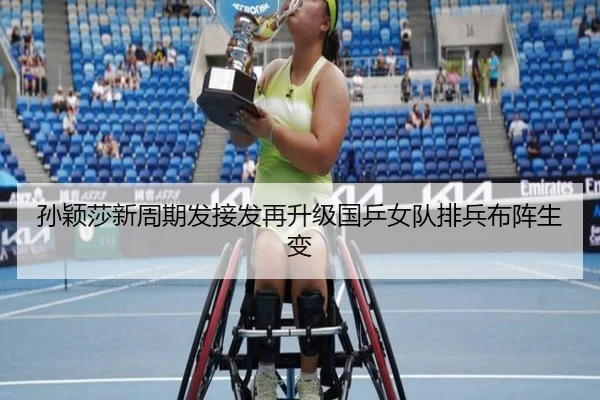孙颖莎新周期发接发再升级国乒女队排兵布阵生变